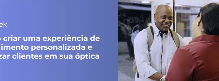 Como criar uma experiência de atendimento personalizada e fidelizar clientes em sua óptica